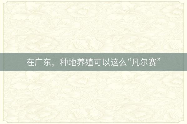 在广东，种地养殖可以这么“凡尔赛”