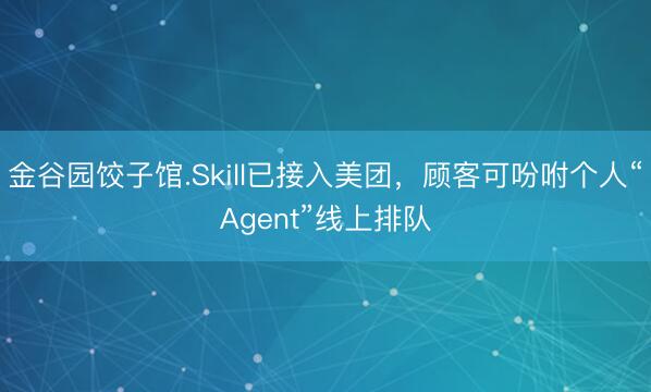 金谷园饺子馆.Skill已接入美团，顾客可吩咐个人“Agent”线上排队