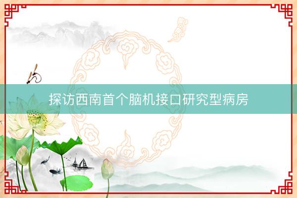 探访西南首个脑机接口研究型病房