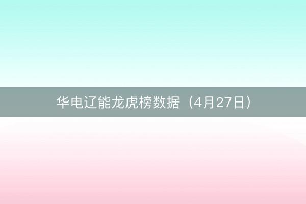 华电辽能龙虎榜数据（4月27日）
