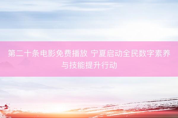 第二十条电影免费播放 宁夏启动全民数字素养与技能提升行动