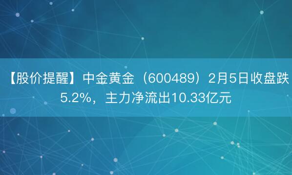 【股价提醒】中金黄金（600489）2月5日收盘跌5.2%，主力净流出10.33亿元