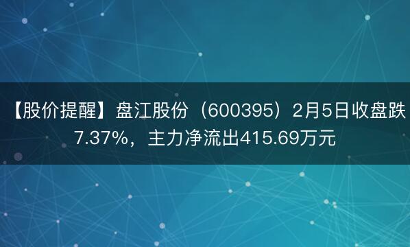 【股价提醒】盘江股份（600395）2月5日收盘跌7.37%，主力净流出415.69万元