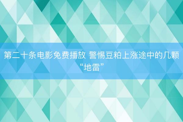 第二十条电影免费播放 警惕豆粕上涨途中的几颗“地雷”