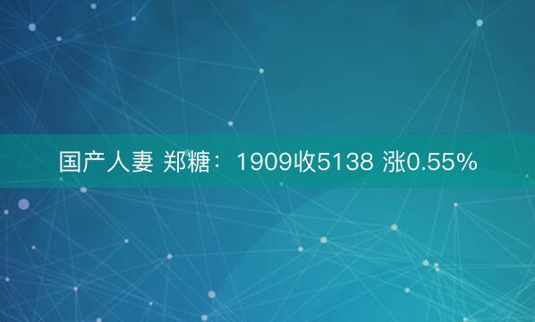 国产人妻 郑糖：1909收5138 涨0.55%