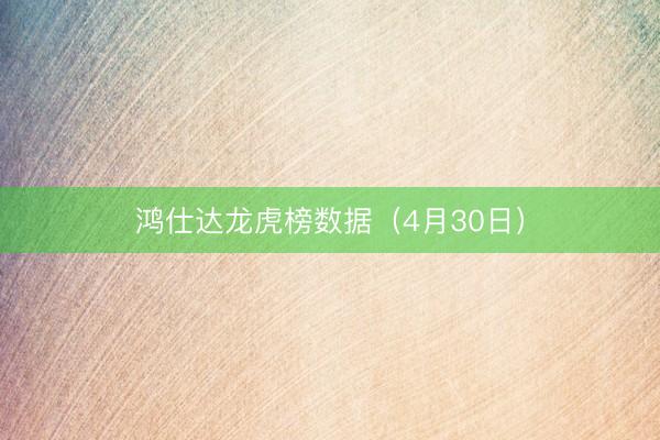 鸿仕达龙虎榜数据（4月30日）