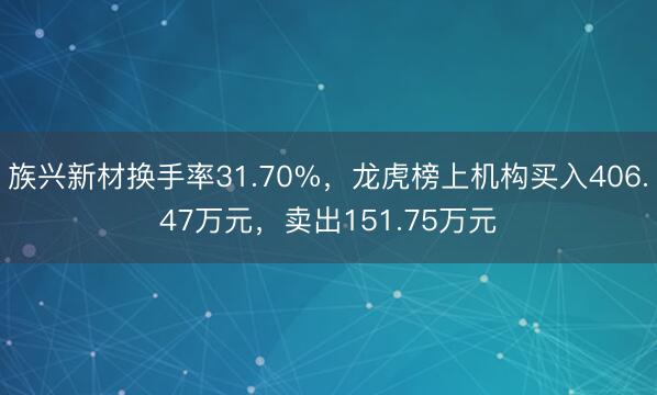 族兴新材换手率31.70%，龙虎榜上机构买入406.47万元，卖出151.75万元