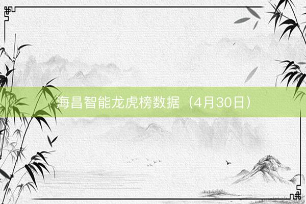海昌智能龙虎榜数据（4月30日）