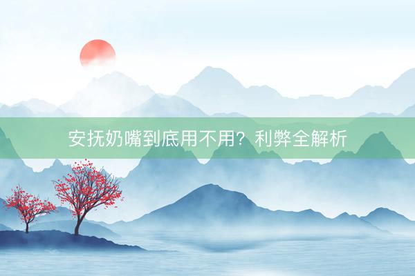 安抚奶嘴到底用不用？利弊全解析