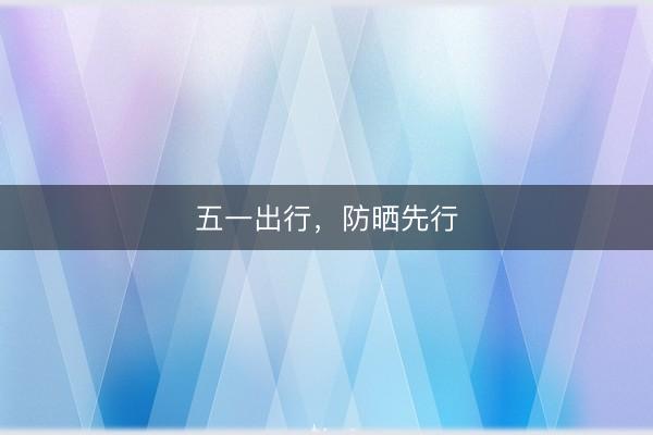 五一出行，防晒先行