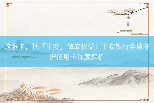 这张卡，把「平安」做成权益！平安银行全球守护信用卡深度解析