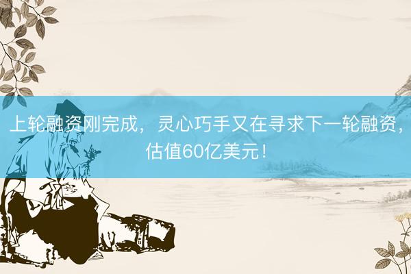上轮融资刚完成，灵心巧手又在寻求下一轮融资，估值60亿美元！