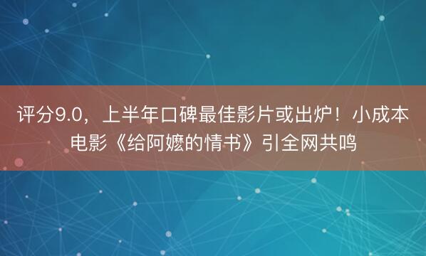评分9.0，上半年口碑最佳影片或出炉！小成本电影《给阿嬷的情书》引全网共鸣