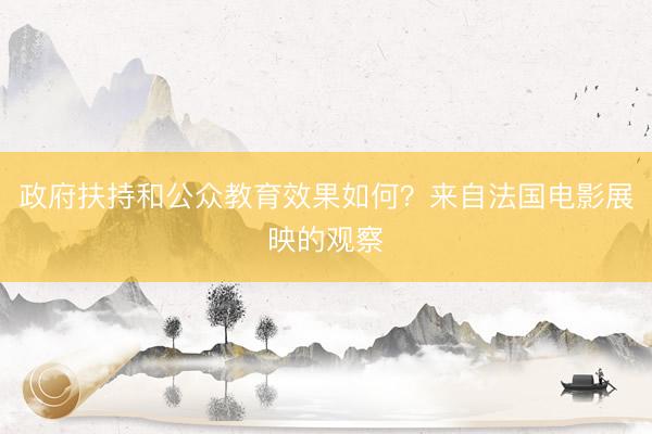 政府扶持和公众教育效果如何?来自法国电影展映的观察