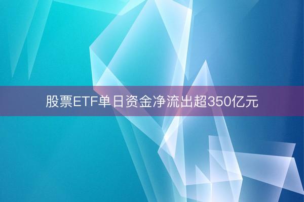 股票ETF单日资金净流出超350亿元