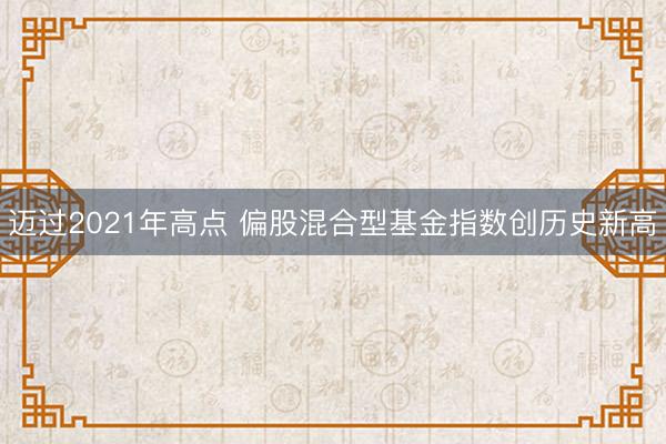 迈过2021年高点 偏股混合型基金指数创历史新高
