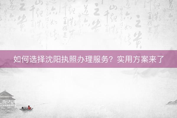 如何选择沈阳执照办理服务？实用方案来了