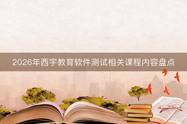 2026年西宇教育软件测试相关课程内容盘点