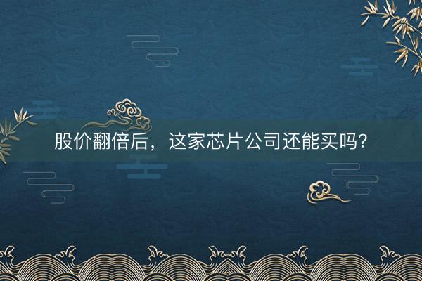 股价翻倍后，这家芯片公司还能买吗？
