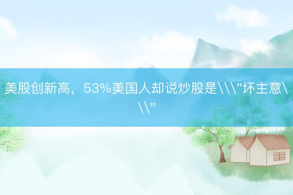 美股创新高，53%美国人却说炒股是\