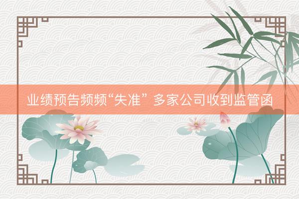 业绩预告频频“失准” 多家公司收到监管函