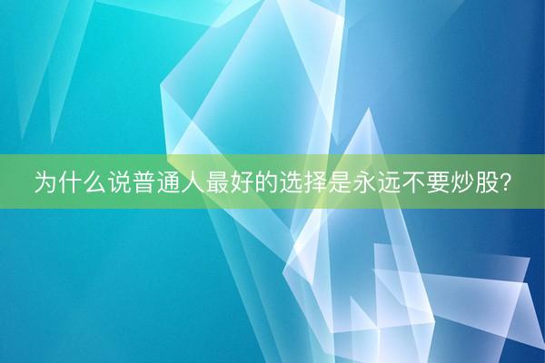 为什么说普通人最好的选择是永远不要炒股？