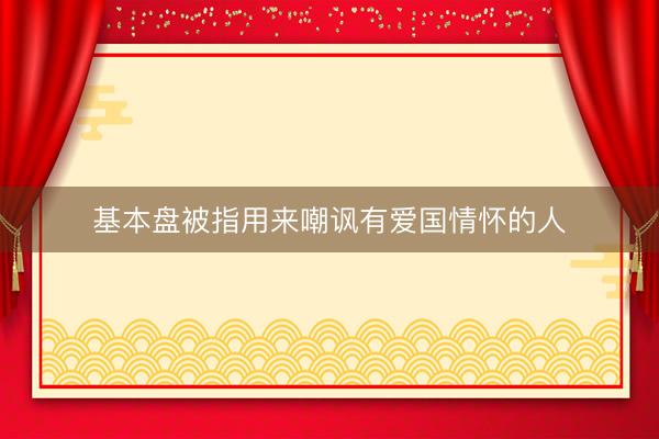 基本盘被指用来嘲讽有爱国情怀的人