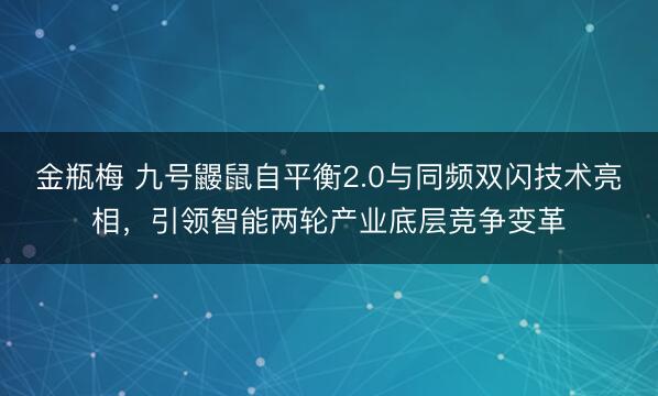金瓶梅 九号鼹鼠自平衡2.0与同频双闪技术亮相，引领智能两轮产业底层竞争变革