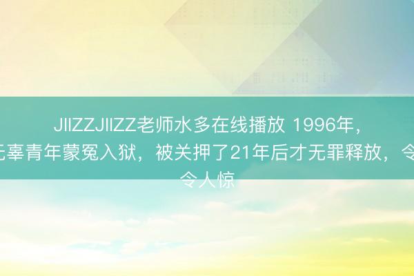 JIIZZJIIZZ老师水多在线播放 1996年，5名无辜青年蒙冤入狱，被关押了21年后才无罪释放，令人惊