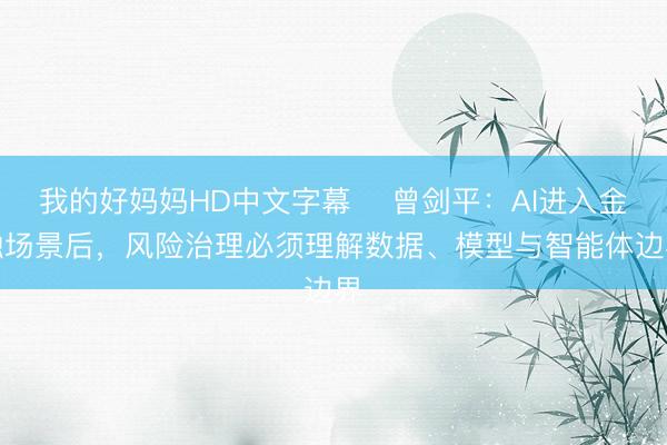 我的好妈妈HD中文字幕 曾剑平:AI进入金融场景后,风险治理必须理解数据、模型与智能体边界