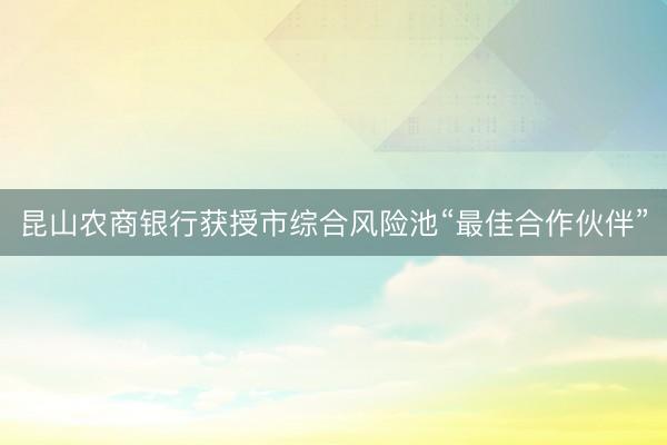 昆山农商银行获授市综合风险池“最佳合作伙伴”