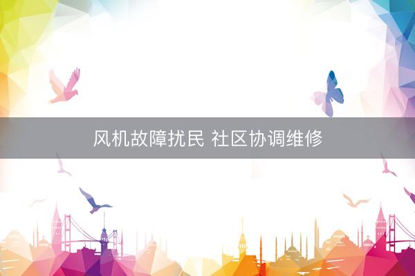 风机故障扰民 社区协调维修