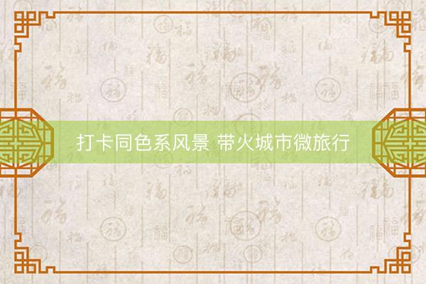 打卡同色系风景 带火城市微旅行