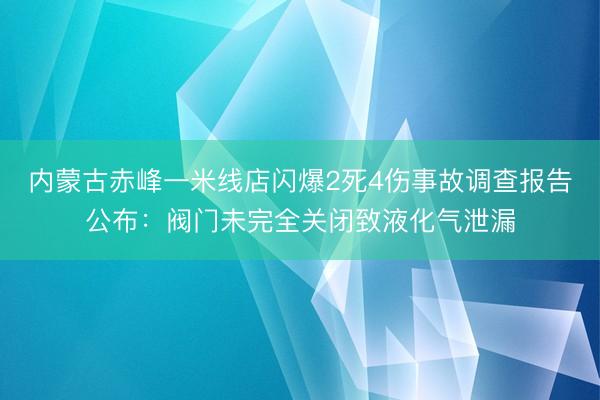 内蒙古赤峰一米线店闪爆2死4伤事故调查报告公布：阀门未完全关闭致液化气泄漏