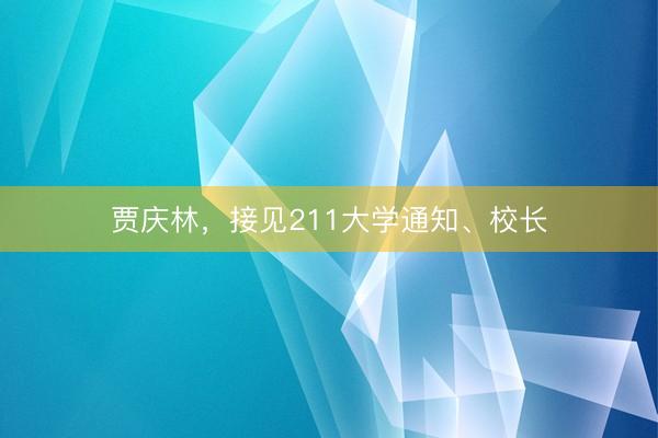 贾庆林，接见211大学通知、校长