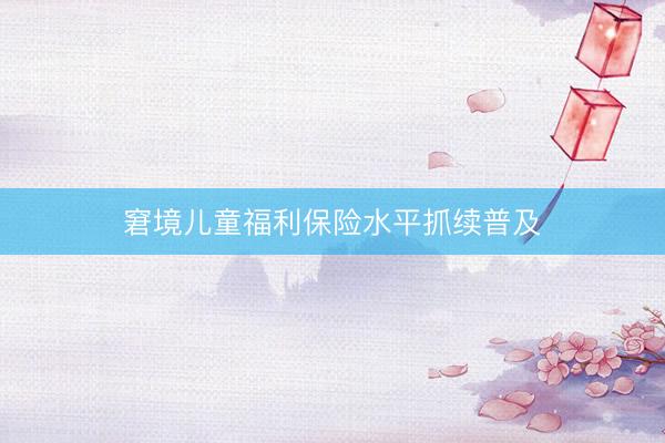 窘境儿童福利保险水平抓续普及