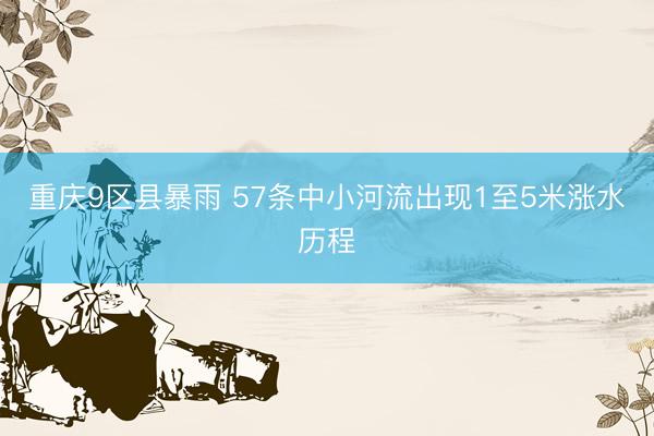 重庆9区县暴雨 57条中小河流出现1至5米涨水历程