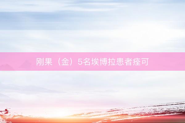 刚果（金）5名埃博拉患者痊可
