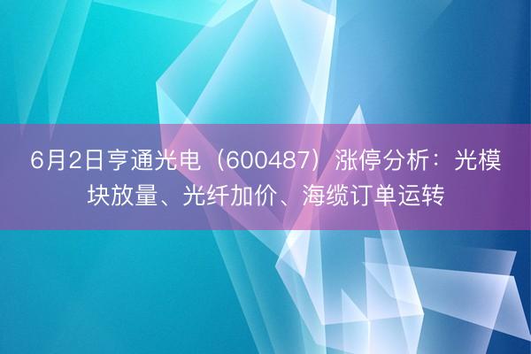 6月2日亨通光电（600487）涨停分析：光模块放量、光纤加价、海缆订单运转