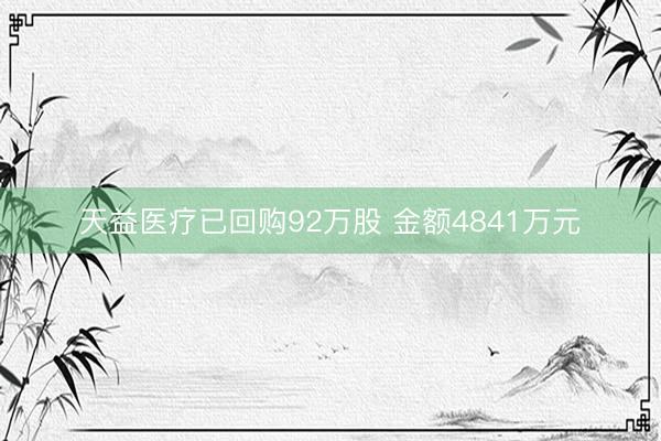 天益医疗已回购92万股 金额4841万元