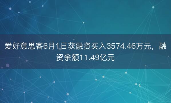 爱好意思客6月1日获融资买入3574.46万元，融资余额11.49亿元