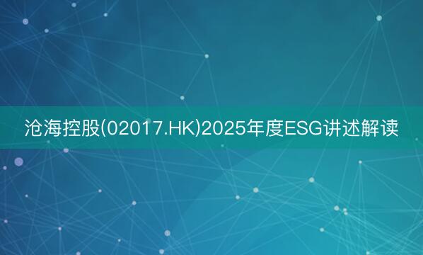 沧海控股(02017.HK)2025年度ESG讲述解读