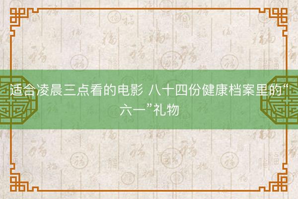 适合凌晨三点看的电影 八十四份健康档案里的“六一”礼物