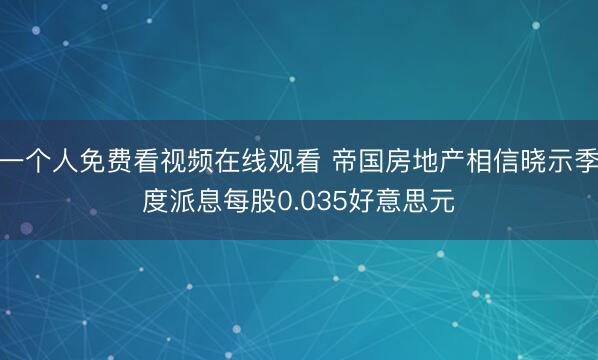 一个人免费看视频在线观看 帝国房地产相信晓示季度派息每股0.035好意思元