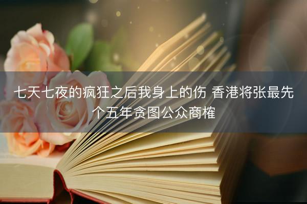 七天七夜的疯狂之后我身上的伤 香港将张最先个五年贪图公众商榷