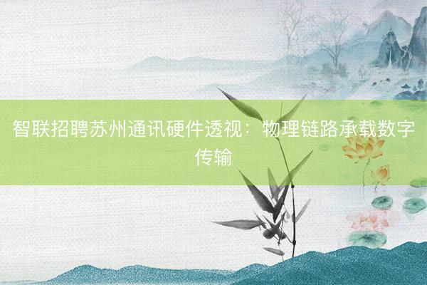智联招聘苏州通讯硬件透视：物理链路承载数字传输