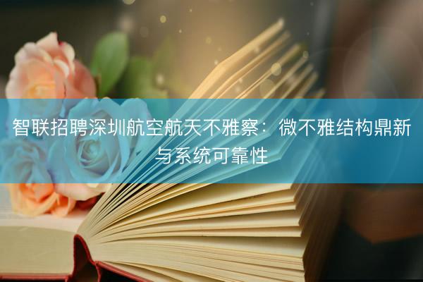 智联招聘深圳航空航天不雅察:微不雅结构鼎新与系统可靠性
