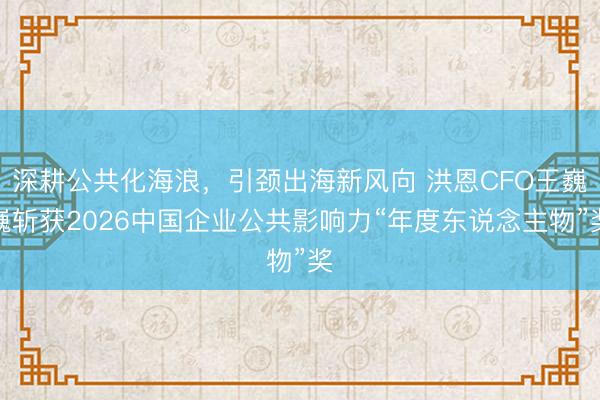 深耕公共化海浪，引颈出海新风向 洪恩CFO王巍巍斩获2026中国企业公共影响力“年度东说念主物”奖