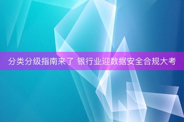 分类分级指南来了 银行业迎数据安全合规大考