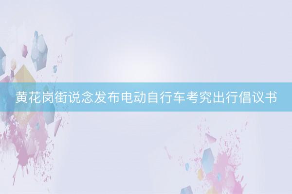 黄花岗街说念发布电动自行车考究出行倡议书